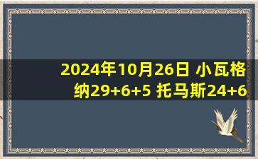 2024年10月26日 小瓦格纳29+6+5 托马斯24+6 崔永熙未登场 魔术轻取篮网